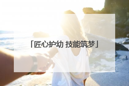 匠心护幼 技能筑梦
