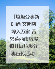 垃圾分类新时尚 文明店埠入万家 青岛莱西市店埠镇开展垃圾分类宣传活动