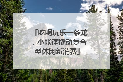 吃喝玩乐一条龙，小帐篷撬动复合型休闲新消费