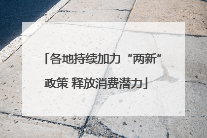 各地持续加力“两新”政策 释放消费潜力