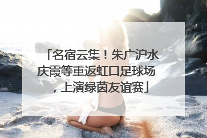 名宿云集！朱广沪水庆霞等重返虹口足球场，上演绿茵友谊赛