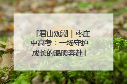 君山观潮｜枣庄中高考：一场守护成长的温暖奔赴