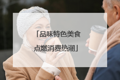 品味特色美食 点燃消费热潮