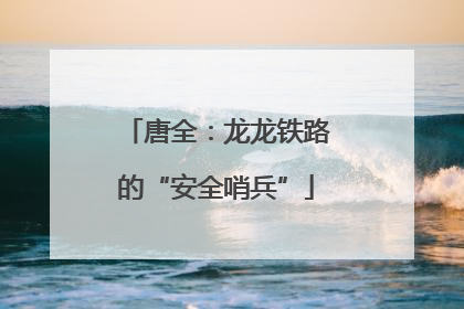 唐全：龙龙铁路的“安全哨兵”