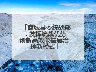 商城县委统战部：发挥统战优势 创新高效能基层治理新模式