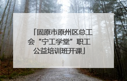 固原市原州区总工会“宁工学堂”职工公益培训班开课