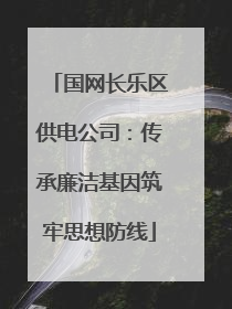 国网长乐区供电公司：传承廉洁基因筑牢思想防线