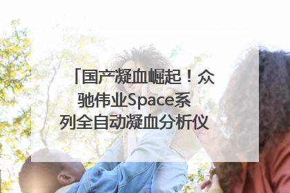 国产凝血崛起！众驰伟业Space系列全自动凝血分析仪获国际领先认证！