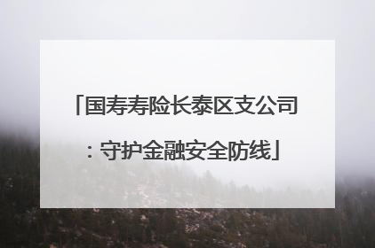 国寿寿险长泰区支公司：守护金融安全防线