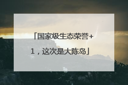 国家级生态荣誉+1，这次是大陈岛