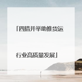 四措并举助推货运行业高质量发展