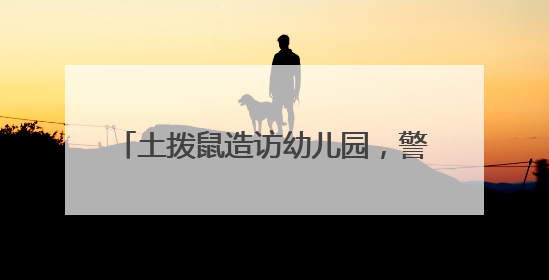 土拨鼠造访幼儿园，警民协力智擒“萌兽”