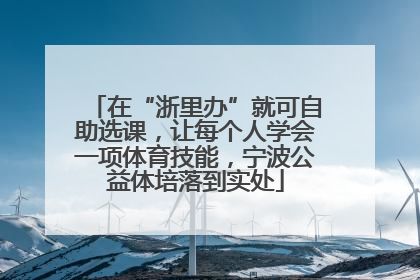 在“浙里办”就可自助选课，让每个人学会一项体育技能，宁波公益体培落到实处