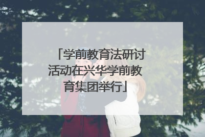 学前教育法研讨活动在兴华学前教育集团举行