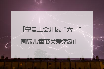 宁夏工会开展“六一”国际儿童节关爱活动