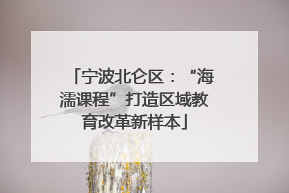 宁波北仑区：“海濡课程”打造区域教育改革新样本