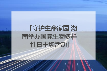 守护生命家园 湖南举办国际生物多样性日主场活动