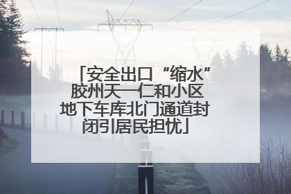 安全出口“缩水” 胶州天一仁和小区地下车库北门通道封闭引居民担忧