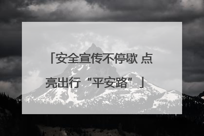 安全宣传不停歇 点亮出行“平安路”