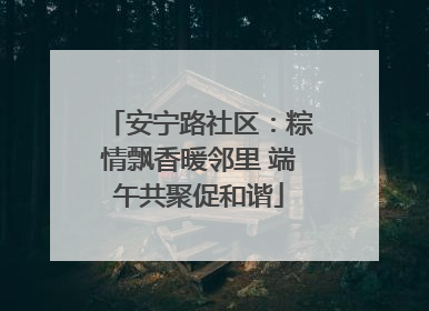 安宁路社区：粽情飘香暖邻里 端午共聚促和谐