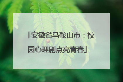 安徽省马鞍山市：校园心理剧点亮青春