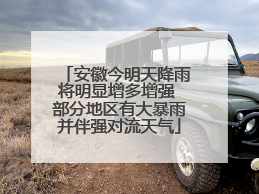 安徽今明天降雨将明显增多增强 部分地区有大暴雨并伴强对流天气