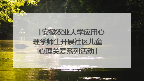 安徽农业大学应用心理学师生开展社区儿童心理关爱系列活动