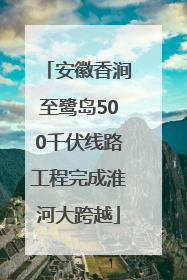 安徽香涧至鹭岛500千伏线路工程完成淮河大跨越