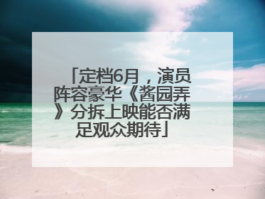 定档6月，演员阵容豪华《酱园弄》分拆上映能否满足观众期待