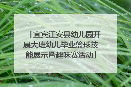 宜宾江安县幼儿园开展大班幼儿毕业篮球技能展示暨趣味赛活动