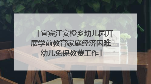 宜宾江安橙乡幼儿园开展学前教育家庭经济困难幼儿免保教费工作