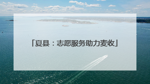 夏县：志愿服务助力麦收