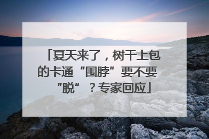 夏天来了，树干上包的卡通“围脖”要不要“脱”？专家回应