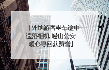 外地游客坐车途中遗落相机 崂山公安暖心寻回获赞誉