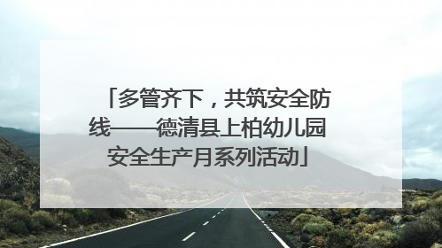 多管齐下，共筑安全防线——德清县上柏幼儿园安全生产月系列活动