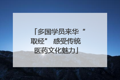 多国学员来华“取经” 感受传统医药文化魅力