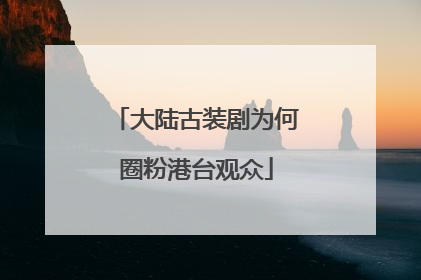 大陆古装剧为何圈粉港台观众