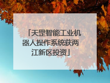 天罡智能工业机器人操作系统获两江新区投资