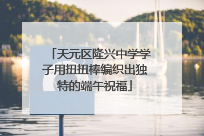 天元区隆兴中学学子用扭扭棒编织出独特的端午祝福