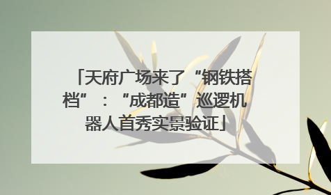 天府广场来了“钢铁搭档”：“成都造”巡逻机器人首秀实景验证