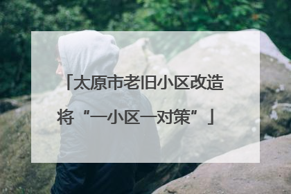 太原市老旧小区改造将“一小区一对策”