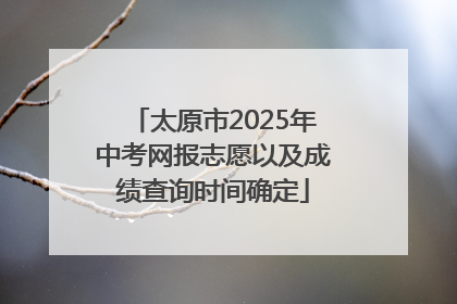太原市2025年中考网报志愿以及成绩查询时间确定