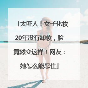 太吓人！女子化妆20年没有卸妆，脸竟然变这样！网友：她怎么能忍住