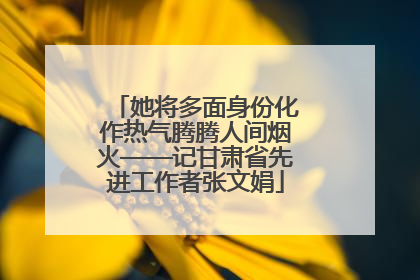 她将多面身份化作热气腾腾人间烟火——记甘肃省先进工作者张文娟