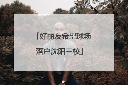 好丽友希望球场落户沈阳三校