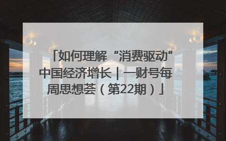 如何理解“消费驱动”中国经济增长｜一财号每周思想荟（第22期）