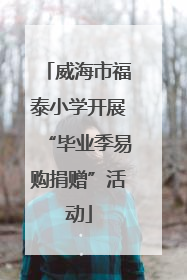 威海市福泰小学开展“毕业季易购捐赠”活动