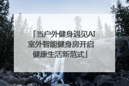 当户外健身遇见AI 室外智能健身房开启健康生活新范式