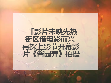 影片未映先热 街区借电影而兴 再探上影节开幕影片《酱园弄》拍摄地乍浦路