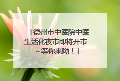 德州市中医院中医生活化夜市即将开市～等你来呦！